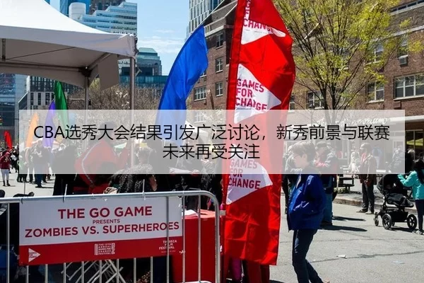 CBA选秀大会结果引发广泛讨论，新秀前景与联赛未来再受关注